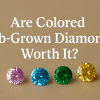 Are Colored Lab-Grown Diamonds Worth It?